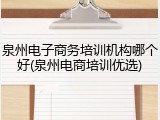 泉州电子商务培训机构哪个好(泉州电商培训优选)