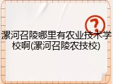 漯河召陵哪里有农业技术学校啊(漯河召陵农技校)