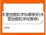 木里挖掘机学校哪家好(木里挖掘机学校推荐)
