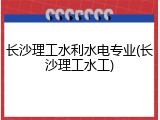 长沙理工水利水电专业(长沙理工水工)