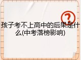 孩子考不上高中的后果是什么(中考落榜影响)