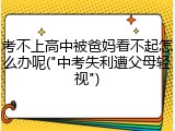 考不上高中被爸妈看不起怎么办呢("中考失利遭父母轻视")