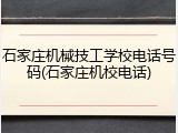 石家庄机械技工学校电话号码(石家庄机校电话)