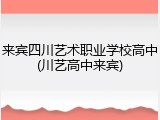 来宾四川艺术职业学校高中(川艺高中来宾)