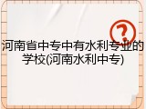 河南省中专中有水利专业的学校(河南水利中专)