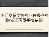 浙江商贸学校专业有哪些专业(浙江商贸学校专业)