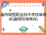 惠州商贸职业技术学校宿舍床(惠商校宿舍床)