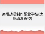 达州动漫制作职业学校(达州动漫职校)