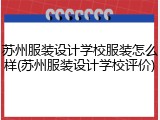 苏州服装设计学校服装怎么样(苏州服装设计学校评价)