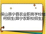 保山昌宁县农业职高学校如何招生(昌宁农职校招生)