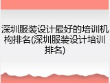 深圳服装设计最好的培训机构排名(深圳服装设计培训排名)