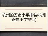 杭州的寄宿小学排名(杭州寄宿小学排行)
