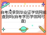 自考没拿到毕业证学信网能查到吗(自考学历学信网可查)