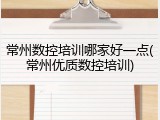 常州数控培训哪家好一点(常州优质数控培训)