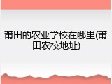莆田的农业学校在哪里(莆田农校地址)