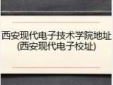西安现代电子技术学院地址(西安现代电子校址)