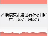 产后康复服务证有什么用("产后康复证用途")