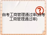 自考工商管理通过率(自考工商管理通过率)