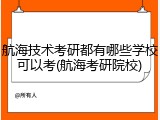 航海技术考研都有哪些学校可以考(航海考研院校)