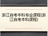 浙江自考本科专业课程(浙江自考本科课程)