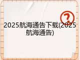 2025航海通告下载(2025航海通告)