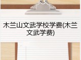 木兰山文武学校学费(木兰文武学费)