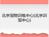 北京宠物训练中心(北京训宠中心)