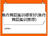 焦作舞蹈集训哪家好(焦作舞蹈集训推荐)