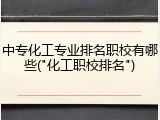 中专化工专业排名职校有哪些("化工职校排名")