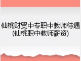 仙桃财贸中专职中教师待遇(仙桃职中教师薪资)