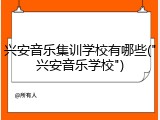 兴安音乐集训学校有哪些("兴安音乐学校")