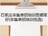 石家庄辛集单招培训班哪家好(辛集单招培训优选)