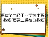 福建第二轻工业学校中职分数线(福建二轻校分数线)