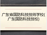 广东省国防科技技师学校(广东国防科技技校)