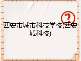 西安市城市科技学校(西安城科校)