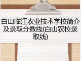 白山临江农业技术学校简介及录取分数线(白山农校录取线)