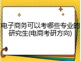 电子商务可以考哪些专业的研究生(电商考研方向)