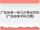 广东自考一年几次考试本科(广东自考本科次数)