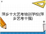 萍乡十大艺考培训学校(萍乡艺考十强)
