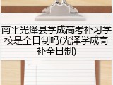 南平光泽县学成高考补习学校是全日制吗(光泽学成高补全日制)