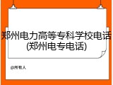 郑州电力高等专科学校电话(郑州电专电话)