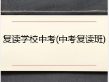 复读学校中考(中考复读班)
