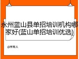永州蓝山县单招培训机构哪家好(蓝山单招培训优选)