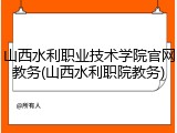 山西水利职业技术学院官网教务(山西水利职院教务)