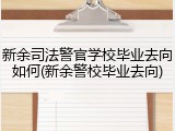 新余司法警官学校毕业去向如何(新余警校毕业去向)