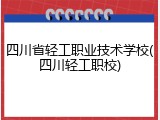 四川省轻工职业技术学校(四川轻工职校)