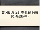 黄冈动漫设计专业职中(黄冈动漫职中)