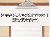 延安音乐艺考培训学校前十(延安艺考前十)