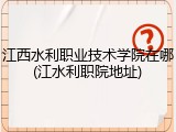 江西水利职业技术学院在哪(江水利职院地址)