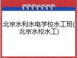北京水利水电学校水工班(北京水校水工)